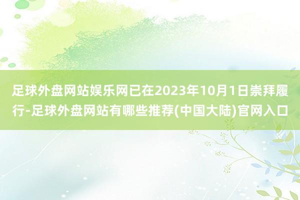 足球外盘网站娱乐网已在2023年10月1日崇拜履行-足球外盘网站有哪些推荐(中国大陆)官网入口