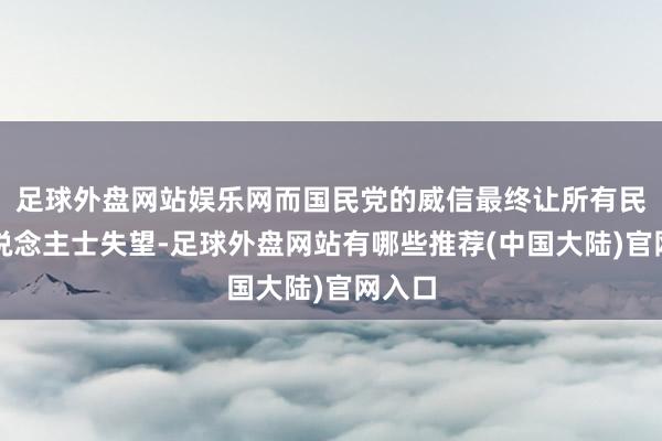 足球外盘网站娱乐网而国民党的威信最终让所有民主东说念主士失望-足球外盘网站有哪些推荐(中国大陆)官网入口