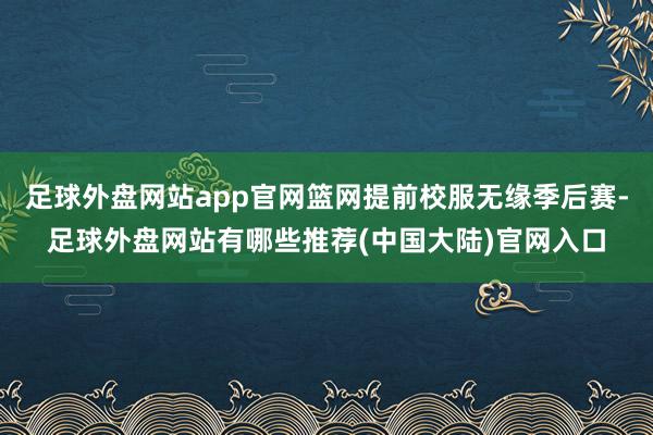 足球外盘网站app官网篮网提前校服无缘季后赛-足球外盘网站有哪些推荐(中国大陆)官网入口