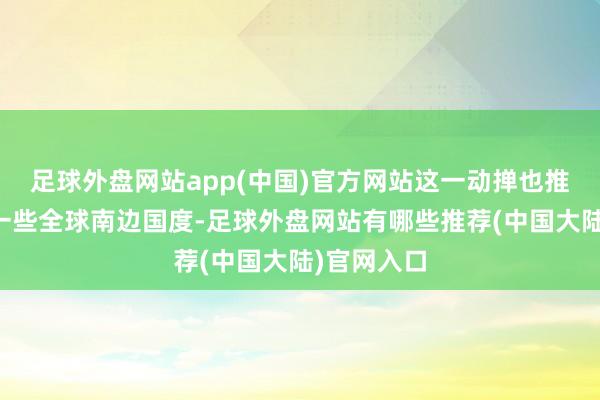 足球外盘网站app(中国)官方网站这一动掸也推广到其他一些全球南边国度-足球外盘网站有哪些推荐(中国大陆)官网入口