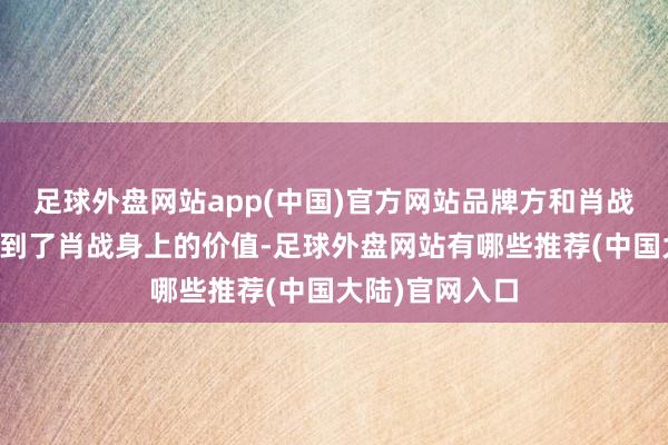 足球外盘网站app(中国)官方网站品牌方和肖战续约当然是看到了肖战身上的价值-足球外盘网站有哪些推荐(中国大陆)官网入口