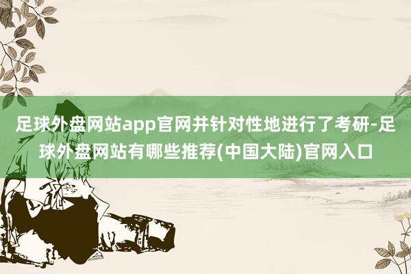 足球外盘网站app官网并针对性地进行了考研-足球外盘网站有哪些推荐(中国大陆)官网入口