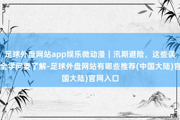 足球外盘网站app娱乐微动漫｜汛期避险，这些误区和安全学问要了解-足球外盘网站有哪些推荐(中国大陆)官网入口