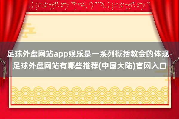 足球外盘网站app娱乐是一系列概括教会的体现-足球外盘网站有哪些推荐(中国大陆)官网入口