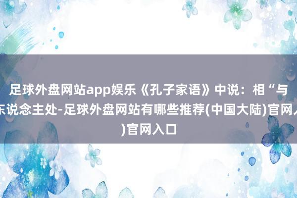 足球外盘网站app娱乐《孔子家语》中说：相“与善东说念主处-足球外盘网站有哪些推荐(中国大陆)官网入口