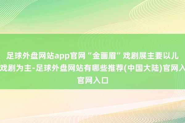 足球外盘网站app官网“金画眉”戏剧展主要以儿童戏剧为主-足球外盘网站有哪些推荐(中国大陆)官网入口