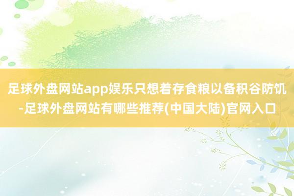 足球外盘网站app娱乐只想着存食粮以备积谷防饥-足球外盘网站有哪些推荐(中国大陆)官网入口