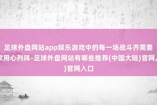 足球外盘网站app娱乐游戏中的每一场战斗齐需要玩家用心列阵-足球外盘网站有哪些推荐(中国大陆)官网入口