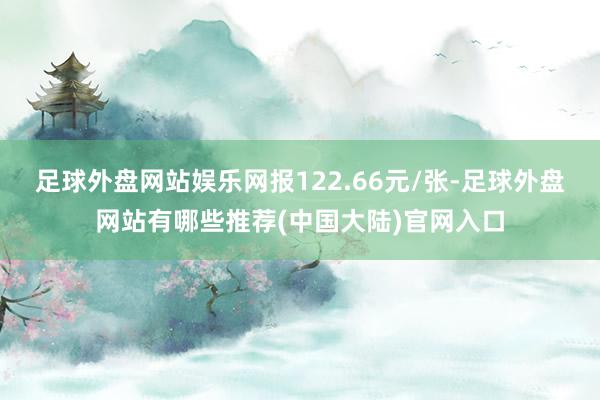 足球外盘网站娱乐网报122.66元/张-足球外盘网站有哪些推荐(中国大陆)官网入口