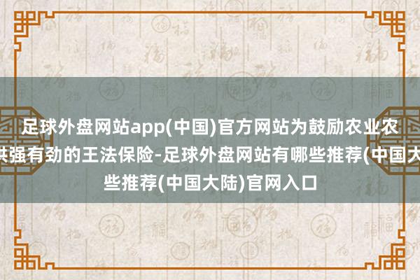 足球外盘网站app(中国)官方网站为鼓励农业农村当代化提供强有劲的王法保险-足球外盘网站有哪些推荐(中国大陆)官网入口