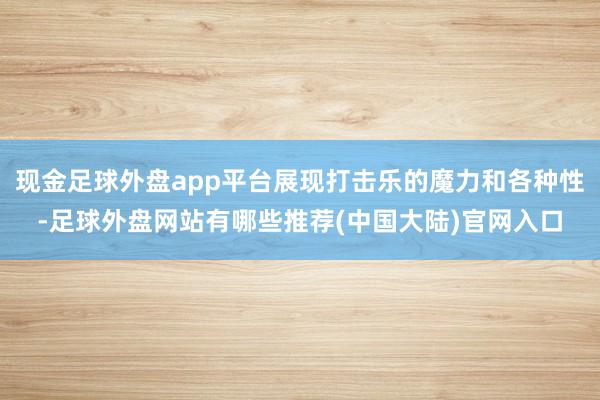 现金足球外盘app平台展现打击乐的魔力和各种性-足球外盘网站有哪些推荐(中国大陆)官网入口