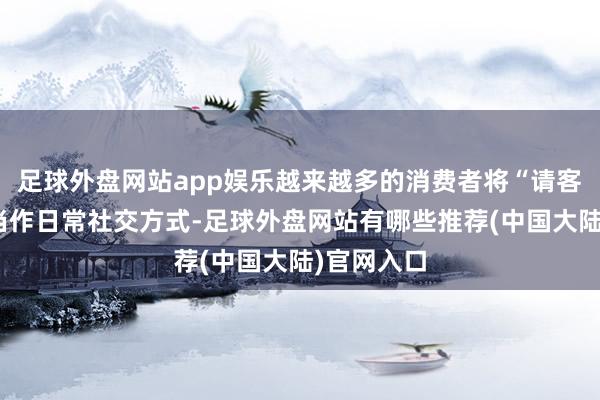 足球外盘网站app娱乐越来越多的消费者将“请客喝奶茶”当作日常社交方式-足球外盘网站有哪些推荐(中国大陆)官网入口