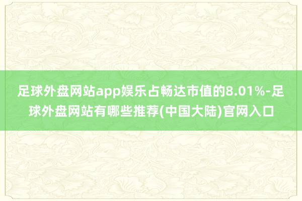 足球外盘网站app娱乐占畅达市值的8.01%-足球外盘网站有哪些推荐(中国大陆)官网入口