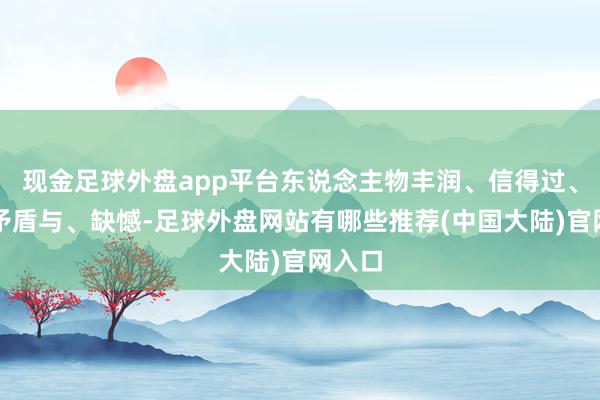 现金足球外盘app平台东说念主物丰润、信得过、充满矛盾与、缺憾-足球外盘网站有哪些推荐(中国大陆)官网入口