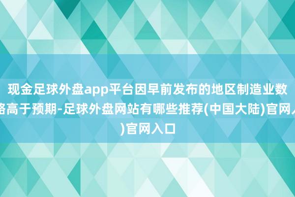 现金足球外盘app平台因早前发布的地区制造业数据略高于预期-足球外盘网站有哪些推荐(中国大陆)官网入口