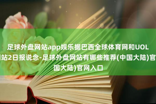 足球外盘网站app娱乐据巴西全球体育网和UOL派别网站2日报说念-足球外盘网站有哪些推荐(中国大陆)官网入口