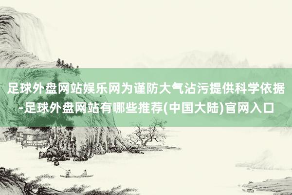 足球外盘网站娱乐网为谨防大气沾污提供科学依据-足球外盘网站有哪些推荐(中国大陆)官网入口