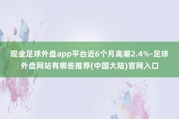 现金足球外盘app平台近6个月高潮2.4%-足球外盘网站有哪些推荐(中国大陆)官网入口