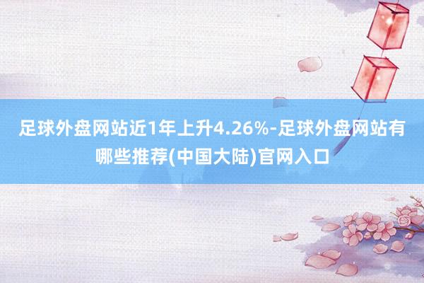 足球外盘网站近1年上升4.26%-足球外盘网站有哪些推荐(中国大陆)官网入口