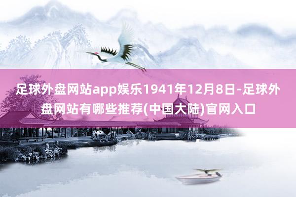 足球外盘网站app娱乐1941年12月8日-足球外盘网站有哪些推荐(中国大陆)官网入口