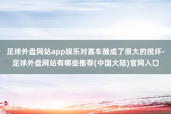 足球外盘网站app娱乐对赛车酿成了很大的损坏-足球外盘网站有哪些推荐(中国大陆)官网入口