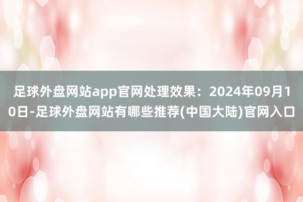 足球外盘网站app官网处理效果：2024年09月10日-足球外盘网站有哪些推荐(中国大陆)官网入口