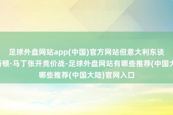 足球外盘网站app(中国)官方网站但意大利东谈主不想与阿斯顿·马丁张开竞价战-足球外盘网站有哪些推荐(中国大陆)官网入口