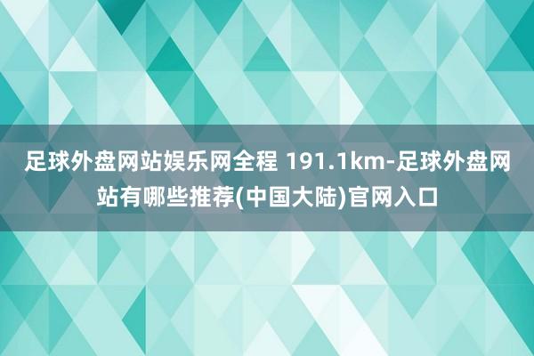 足球外盘网站娱乐网全程 191.1km-足球外盘网站有哪些推荐(中国大陆)官网入口