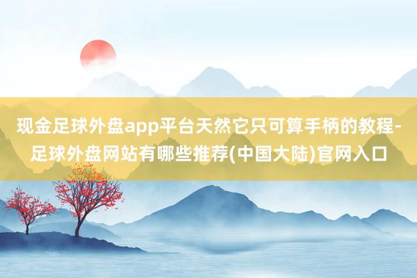 现金足球外盘app平台天然它只可算手柄的教程-足球外盘网站有哪些推荐(中国大陆)官网入口