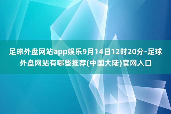 足球外盘网站app娱乐9月14日12时20分-足球外盘网站有哪些推荐(中国大陆)官网入口