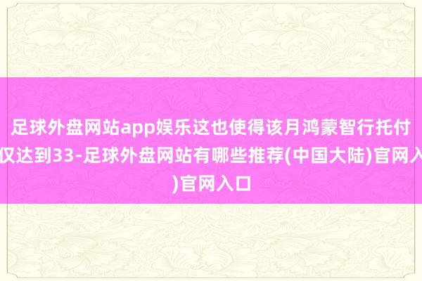 足球外盘网站app娱乐这也使得该月鸿蒙智行托付量仅达到33-足球外盘网站有哪些推荐(中国大陆)官网入口