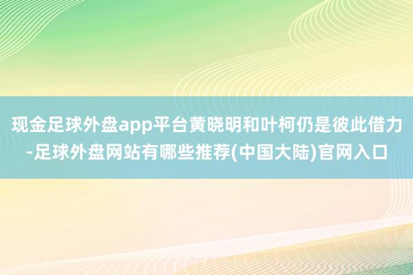 现金足球外盘app平台黄晓明和叶柯仍是彼此借力-足球外盘网站有哪些推荐(中国大陆)官网入口