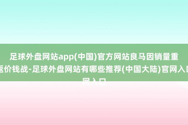 足球外盘网站app(中国)官方网站良马因销量重返价钱战-足球外盘网站有哪些推荐(中国大陆)官网入口