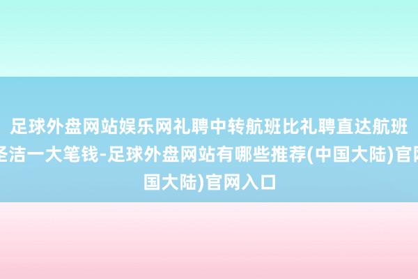 足球外盘网站娱乐网礼聘中转航班比礼聘直达航班也能圣洁一大笔钱-足球外盘网站有哪些推荐(中国大陆)官网入口