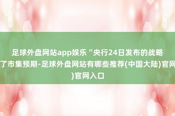 足球外盘网站app娱乐　　“央行24日发布的战略超出了市集预期-足球外盘网站有哪些推荐(中国大陆)官网入口