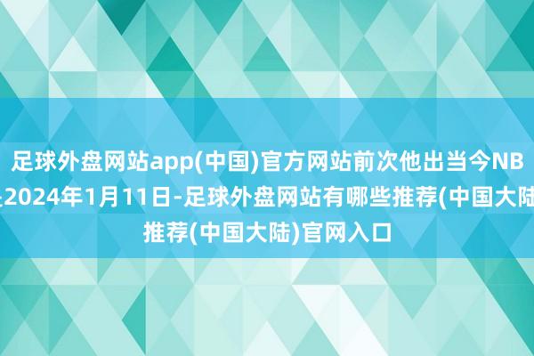 足球外盘网站app(中国)官方网站前次他出当今NBA赛场上是2024年1月11日-足球外盘网站有哪些推荐(中国大陆)官网入口