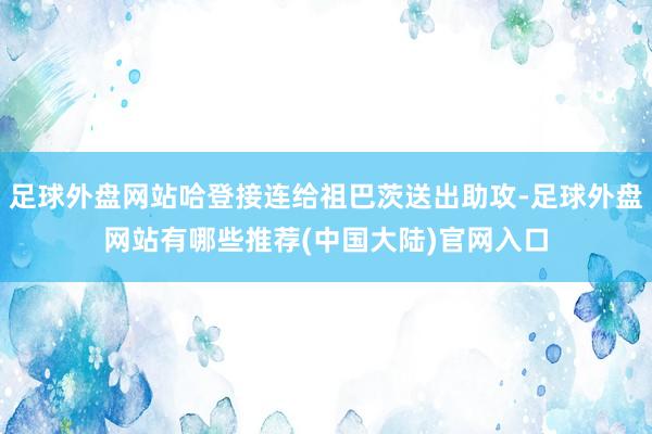 足球外盘网站哈登接连给祖巴茨送出助攻-足球外盘网站有哪些推荐(中国大陆)官网入口