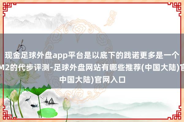 现金足球外盘app平台是以底下的践诺更多是一个女生对M2的代步评测-足球外盘网站有哪些推荐(中国大陆)官网入口