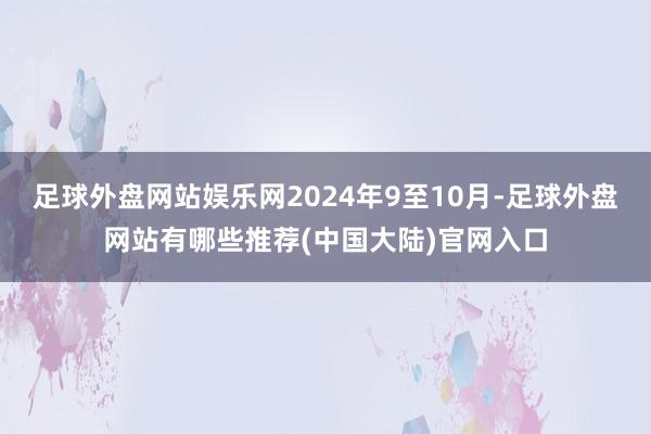 足球外盘网站娱乐网2024年9至10月-足球外盘网站有哪些推荐(中国大陆)官网入口