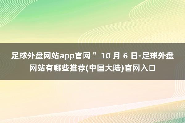 足球外盘网站app官网＂ 10 月 6 日-足球外盘网站有哪些推荐(中国大陆)官网入口