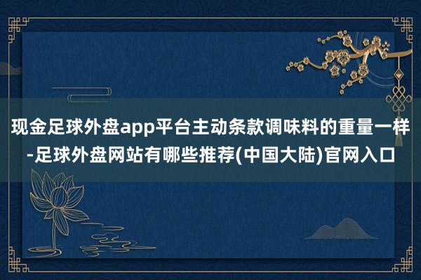 现金足球外盘app平台主动条款调味料的重量一样-足球外盘网站有哪些推荐(中国大陆)官网入口