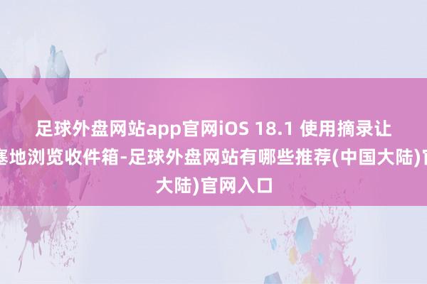 足球外盘网站app官网iOS 18.1 使用摘录让您更搪塞地浏览收件箱-足球外盘网站有哪些推荐(中国大陆)官网入口