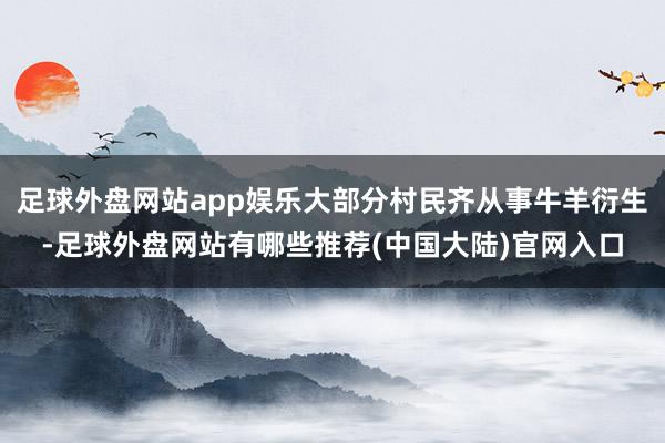 足球外盘网站app娱乐大部分村民齐从事牛羊衍生-足球外盘网站有哪些推荐(中国大陆)官网入口