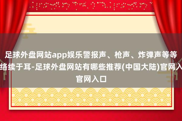 足球外盘网站app娱乐警报声、枪声、炸弹声等等皆络续于耳-足球外盘网站有哪些推荐(中国大陆)官网入口