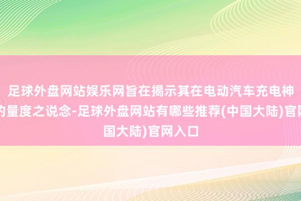 足球外盘网站娱乐网旨在揭示其在电动汽车充电神气中的量度之说念-足球外盘网站有哪些推荐(中国大陆)官网入口