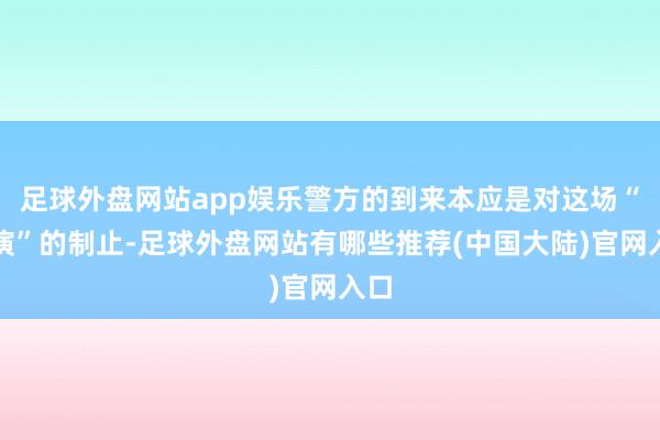 足球外盘网站app娱乐警方的到来本应是对这场“扮演”的制止-足球外盘网站有哪些推荐(中国大陆)官网入口