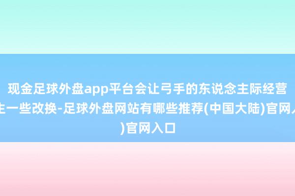 现金足球外盘app平台会让弓手的东说念主际经营发生一些改换-足球外盘网站有哪些推荐(中国大陆)官网入口