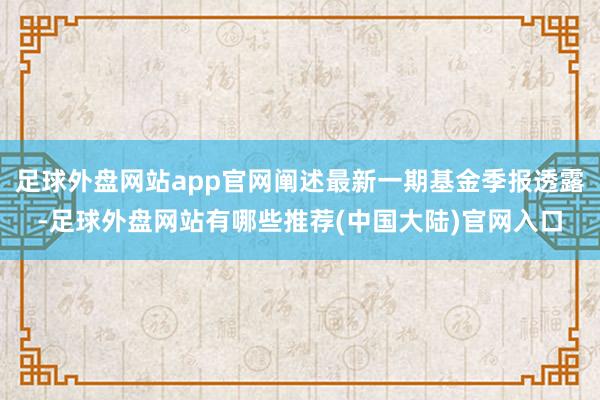 足球外盘网站app官网阐述最新一期基金季报透露-足球外盘网站有哪些推荐(中国大陆)官网入口