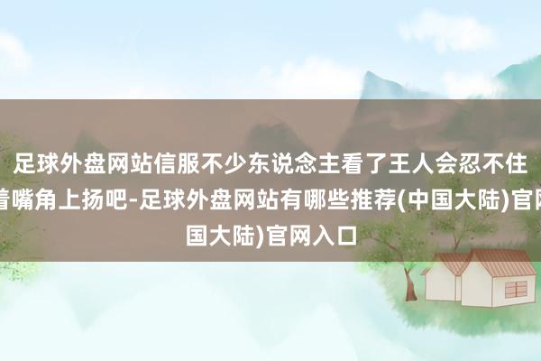 足球外盘网站信服不少东说念主看了王人会忍不住的随着嘴角上扬吧-足球外盘网站有哪些推荐(中国大陆)官网入口