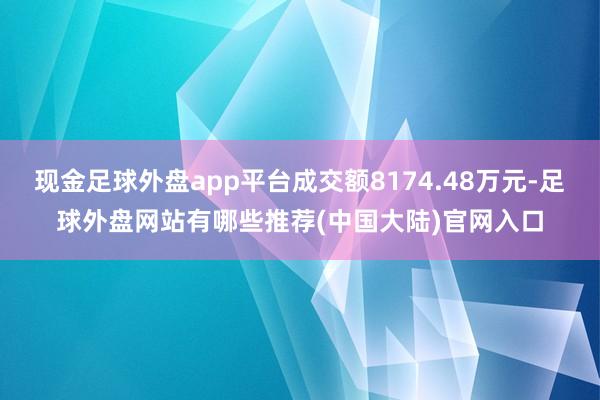 现金足球外盘app平台成交额8174.48万元-足球外盘网站有哪些推荐(中国大陆)官网入口